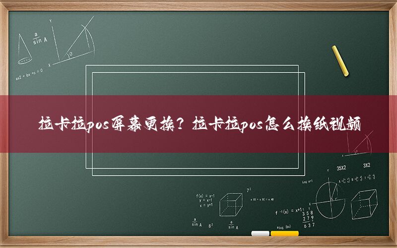 拉卡拉pos屏幕更换？拉卡拉pos怎么换纸视频