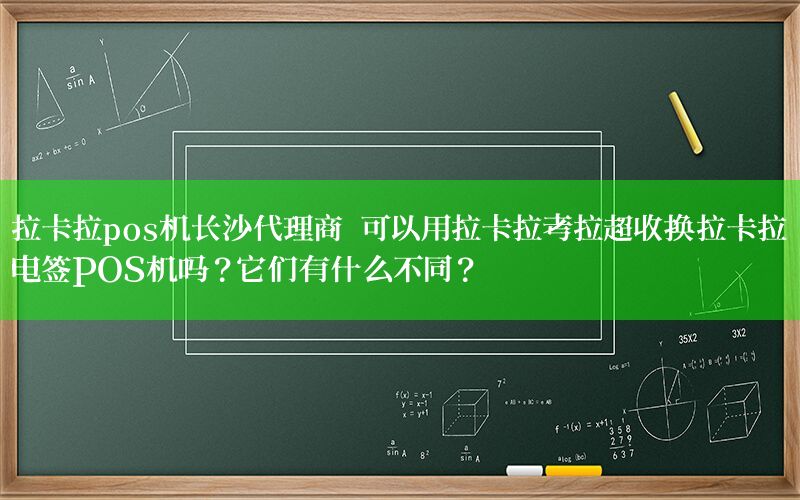 拉卡拉pos机长沙代理商 可以用拉卡拉考拉超收换拉卡拉电签POS机吗？它们有什么不同？