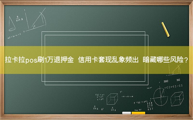 拉卡拉pos刷1万退押金 信用卡套现乱象频出 暗藏哪些风险？