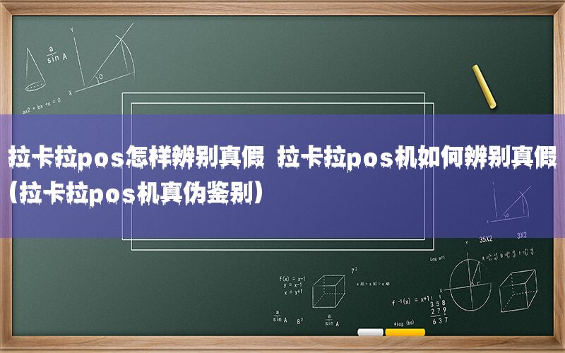 拉卡拉pos怎样辨别真假 拉卡拉pos机如何辨别真假(拉卡拉pos机真伪鉴别)