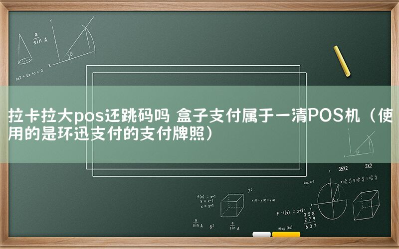 拉卡拉大pos还跳码吗 盒子支付属于一清POS机（使用的是环迅支付的支付牌照）