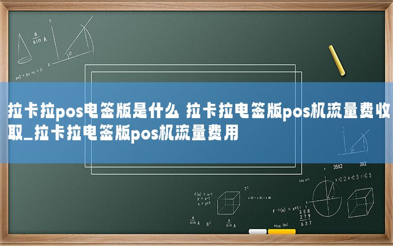 拉卡拉pos电签版是什么 拉卡拉电签版pos机流量费收取_拉卡拉电签版pos机流量费用