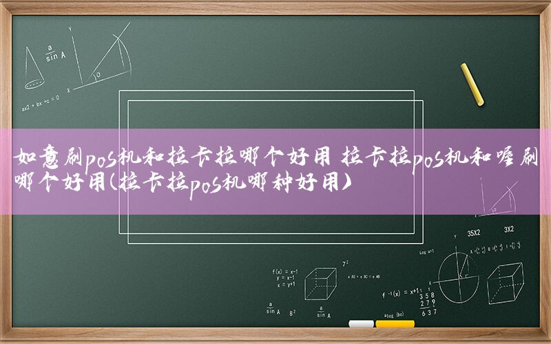 如意刷pos机和拉卡拉哪个好用 拉卡拉pos机和喔刷哪个好用(拉卡拉pos机哪种好用)