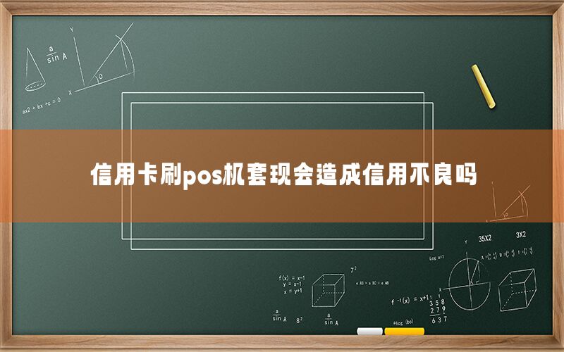 信用卡刷pos机套现会造成信用不良吗