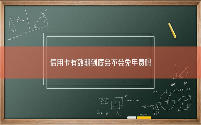 信用卡有效期到底会不会免年费吗