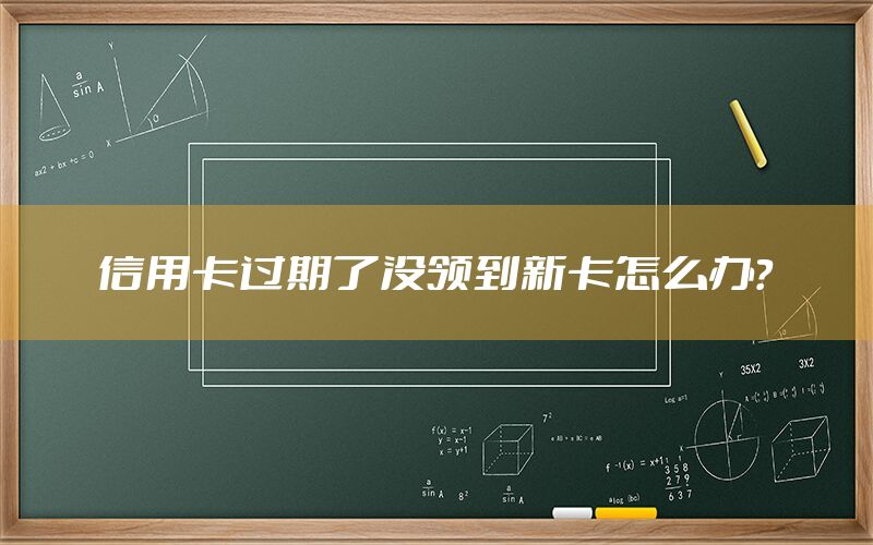 信用卡过期了没领到新卡怎么办？