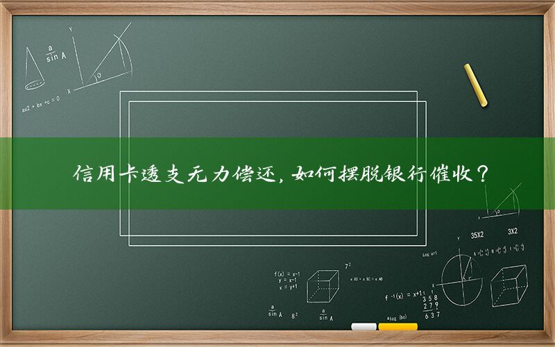 信用卡透支无力偿还，如何摆脱银行催收？