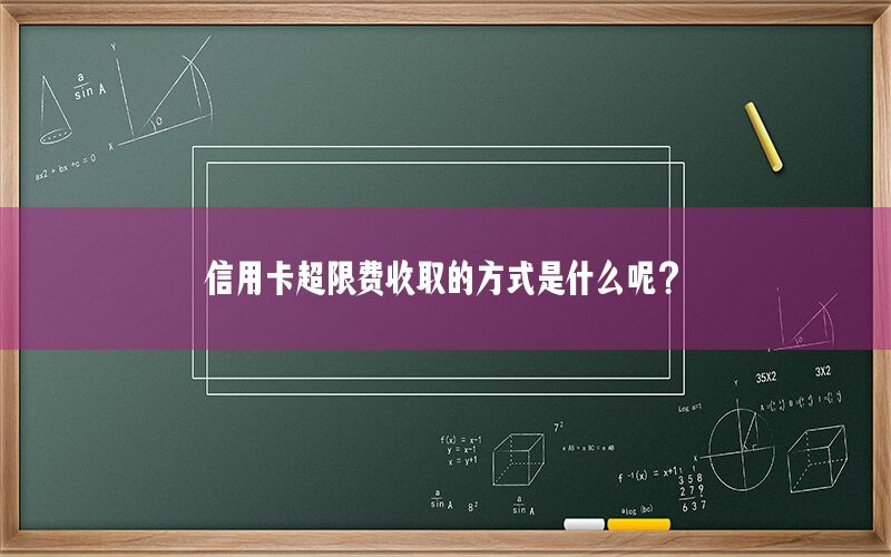 信用卡超限费收取的方式是什么呢？