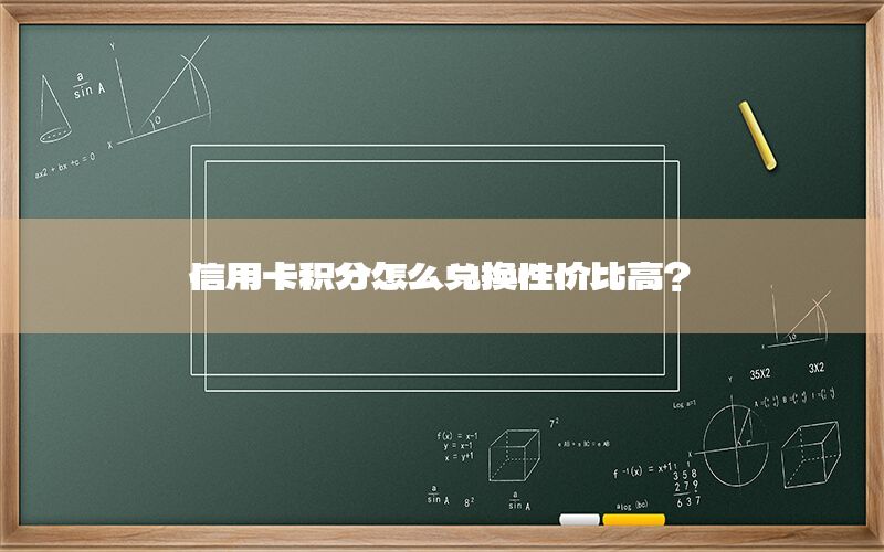 信用卡积分怎么兑换性价比高？