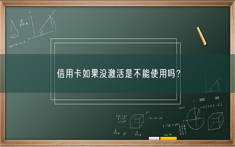 信用卡如果没激活是不能使用吗？